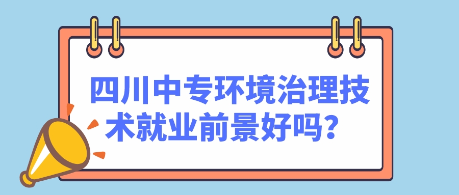 四川中專環(huán)境治理技術(shù)就業(yè)前景好嗎？(圖1)