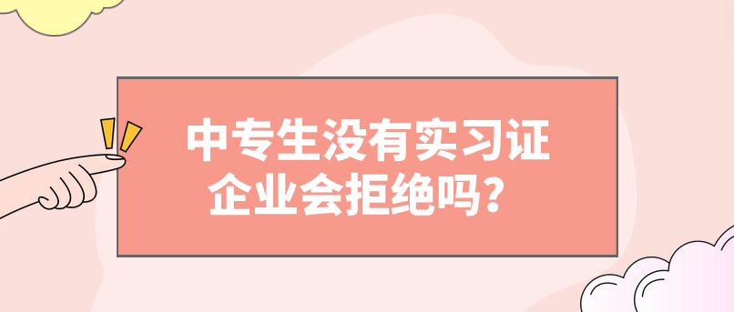 中專(zhuān)生沒(méi)有實(shí)習(xí)證企業(yè)會(huì)拒絕嗎？(圖1)