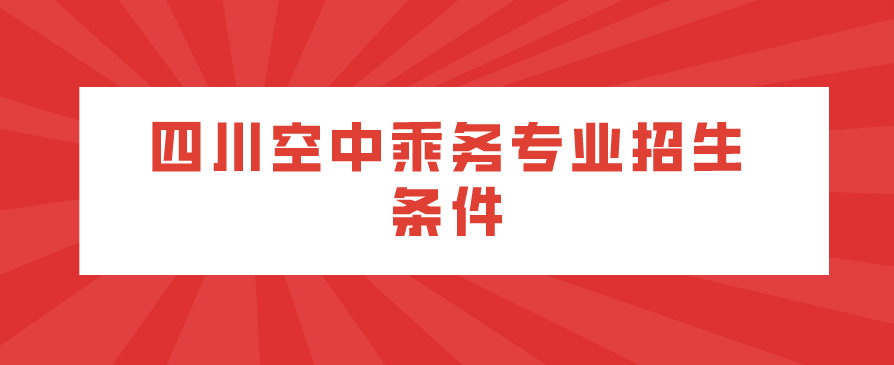 四川空中乘務專業(yè)招生條件(圖1)