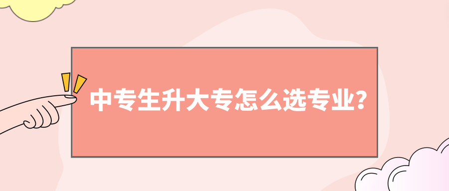 中專生升大專怎么選專業(yè)？(圖1)