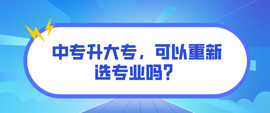 中專升大專，可以重新選專業(yè)嗎？(圖1)