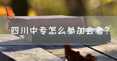 四川中專怎么參加會(huì)考？(圖1)