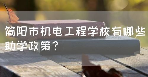 簡(jiǎn)陽(yáng)市機(jī)電工程學(xué)校有哪些助學(xué)政策？(圖1)