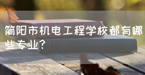 簡(jiǎn)陽市機(jī)電工程學(xué)校都有哪些專業(yè)?(圖1)