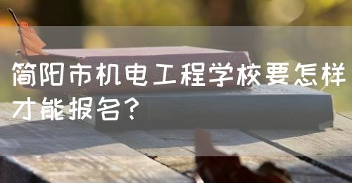 簡(jiǎn)陽(yáng)市機(jī)電工程學(xué)校要怎樣才能報(bào)名？(圖1)