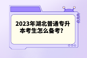 2023年湖北普通專升本考生怎么備考？