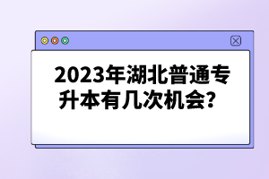 2023年湖北普通專升本有幾次機會？