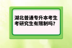 湖北普通專升本考生考研究生有限制嗎？