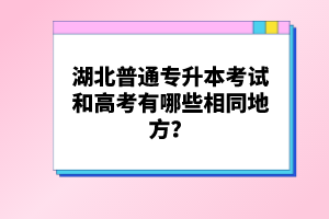 湖北普通專升本考試和高考有哪些相同地方？