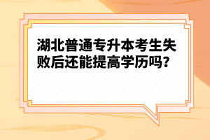 湖北普通專升本考生失敗后還能提高學(xué)歷嗎？