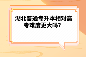 湖北普通專升本相對(duì)高考難度更大嗎？