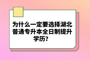 為什么一定要選擇湖北普通專升本全日制提升學(xué)歷？