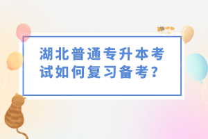 湖北普通專升本考試如何復習備考？