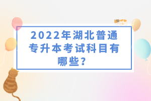 2022年湖北普通專升本考試科目有哪些？一共要考幾門？