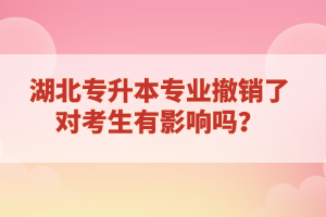 湖北專升本專業(yè)撤銷了對(duì)考生有影響嗎？