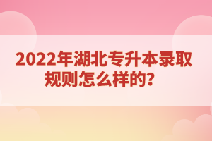 2022年湖北專升本錄取規(guī)則怎么樣的？