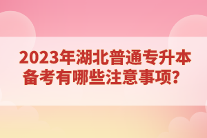 2023年湖北普通專升本備考有哪些注意事項？