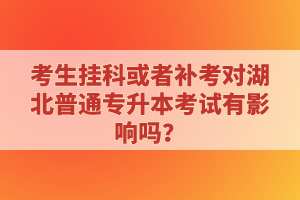 考生掛科或者補(bǔ)考對湖北普通專升本考試有影響嗎？