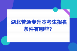 湖北普通專升本考生報(bào)名條件有哪些？