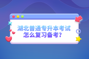 湖北普通專升本考試怎么復(fù)習(xí)備考？