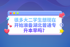 很多大二學(xué)生想現(xiàn)在開始準備湖北普通專升本早嗎？