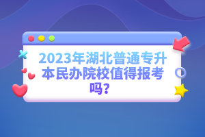 2023年湖北普通專升本民辦院校值得報(bào)考嗎？