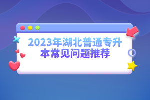 2023年湖北普通專升本常見問(wèn)題推薦