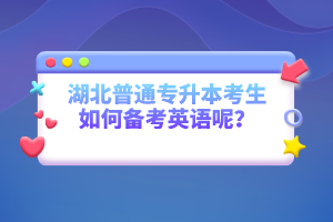 湖北普通專升本考生如何備考英語呢？