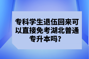 專(zhuān)科學(xué)生退伍回來(lái)可以直接免考湖北普通專(zhuān)升本嗎？