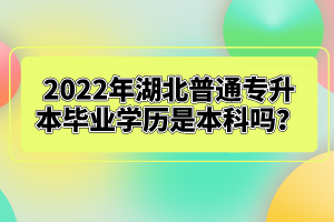 2022年湖北普通專升本畢業(yè)學(xué)歷是本科嗎？