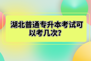 湖北普通專升本考試可以考幾次？