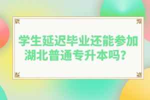 學(xué)生延遲畢業(yè)還能參加湖北普通專升本嗎？