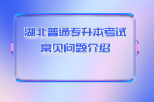 湖北普通專升本考試常見問題介紹