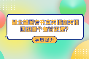 湖北普通專升本和英語四級哪個考試更難？