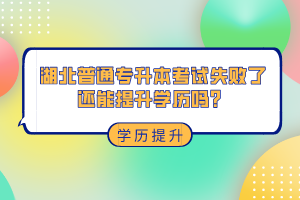 湖北普通專升本考試失敗了還能提升學(xué)歷嗎？