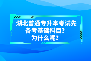 湖北普通專升本考試先備考基礎(chǔ)科目？為什么呢？