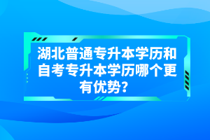 湖北普通專升本學(xué)歷和自考專升本學(xué)歷哪個(gè)更有優(yōu)勢？