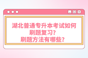 湖北普通專升本考試如何刷題復(fù)習(xí)？刷題方法有哪些？