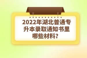 2022年湖北普通專升本錄取通知書理由哪些材料？注意事項(xiàng)有哪些？