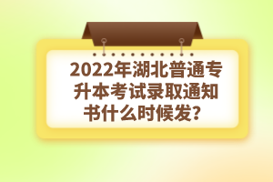 2022年湖北普通專升本考試錄取通知書什么時候發(fā)？