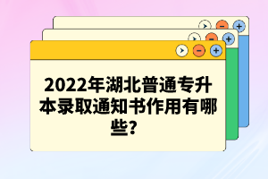 2022年湖北普通專(zhuān)升本錄取通知書(shū)作用有哪些？