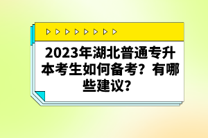 2023年湖北普通專(zhuān)升本考生如何備考？有哪些建議？