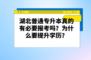 湖北普通專升本真的有必要報考嗎？為什么要提升學(xué)歷？