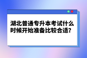 湖北普通專(zhuān)升本考試什么時(shí)候開(kāi)始準(zhǔn)備比較合適？