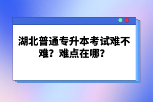 湖北普通專升本考試難不難？難點(diǎn)在哪？