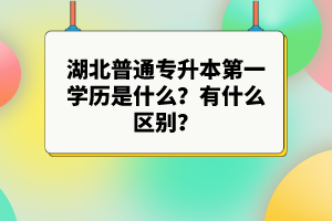 湖北普通專升本第一學(xué)歷是什么？有什么區(qū)別？