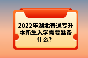 2022年湖北普通專升本新生入學需要準備什么？