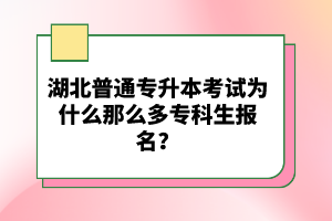 湖北普通專升本考試為什么那么多?？粕鷪?bào)名？