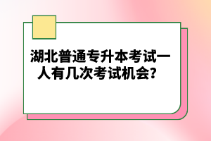 湖北普通專(zhuān)升本考試一人有幾次考試機(jī)會(huì)？