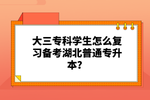 大三?？茖W生怎么復(fù)習備考湖北普通專升本？